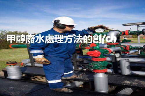 甲醇廢水處理方法的創(chuàng)新與應(yīng)用！